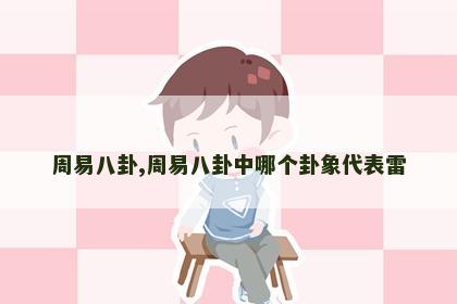 周易八卦,周易八卦中哪个卦象代表雷 周易八卦,周易八卦中哪个卦象代表雷