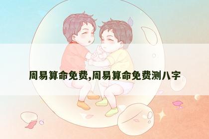 周易算命免费,周易算命免费测八字 周易算命免费,周易算命免费测八字