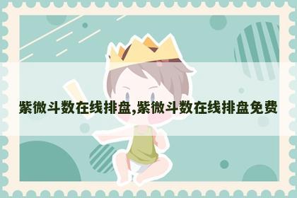 紫微斗数在线排盘,紫微斗数在线排盘免费 紫微斗数在线排盘,紫微斗数在线排盘免费
