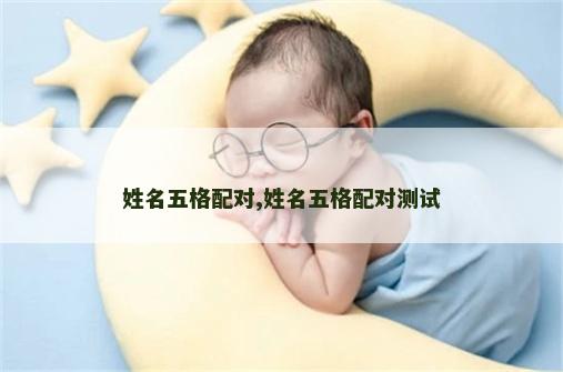 姓名五格配对,姓名五格配对测试 姓名五格配对,姓名五格配对测试
