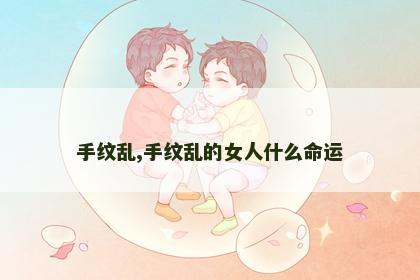 手纹乱,手纹乱的女人什么命运 手纹乱,手纹乱的女人什么命运
