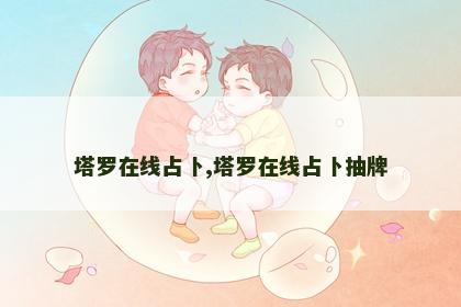 塔罗在线占卜,塔罗在线占卜抽牌 塔罗在线占卜,塔罗在线占卜抽牌