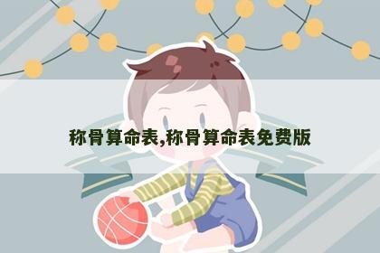 称骨算命表,称骨算命表免费版 称骨算命表,称骨算命表免费版