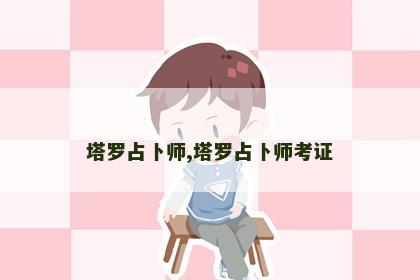 塔罗占卜师,塔罗占卜师考证 塔罗占卜师,塔罗占卜师考证