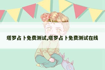 塔罗占卜免费测试,塔罗占卜免费测试在线 塔罗占卜免费测试,塔罗占卜免费测试在线
