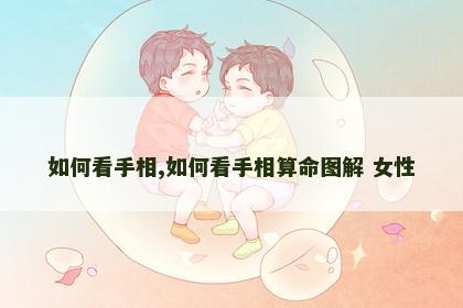 如何看手相,如何看手相算命图解 女性 如何看手相,如何看手相算命图解 女性