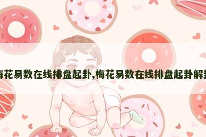 梅花易数在线排盘起卦,梅花易数在线排盘起卦解卦 梅花易数在线排盘起卦,梅花易数在线排盘起卦解卦