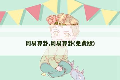 周易算卦,周易算卦(免费版) 周易算卦,周易算卦(免费版)