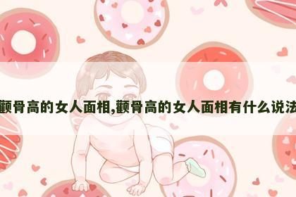 颧骨高的女人面相,颧骨高的女人面相有什么说法 颧骨高的女人面相,颧骨高的女人面相有什么说法