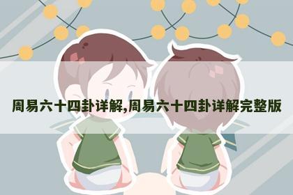 周易六十四卦详解,周易六十四卦详解完整版 周易六十四卦详解,周易六十四卦详解完整版