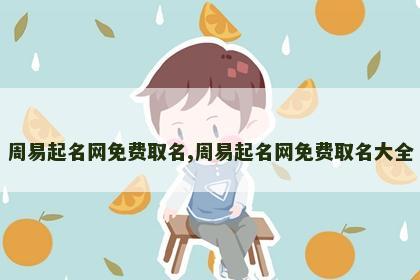 周易起名网免费取名,周易起名网免费取名大全 周易起名网免费取名,周易起名网免费取名大全