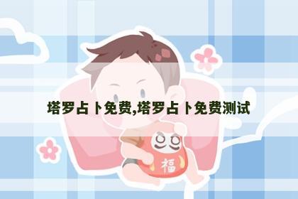 塔罗占卜免费,塔罗占卜免费测试 塔罗占卜免费,塔罗占卜免费测试