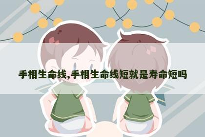 手相生命线,手相生命线短就是寿命短吗 手相生命线,手相生命线短就是寿命短吗