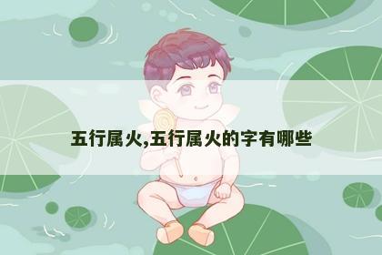五行属火,五行属火的字有哪些 五行属火,五行属火的字有哪些