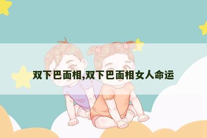 双下巴面相,双下巴面相女人命运 双下巴面相,双下巴面相女人命运