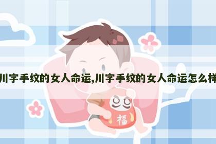 川字手纹的女人命运,川字手纹的女人命运怎么样 川字手纹的女人命运,川字手纹的女人命运怎么样