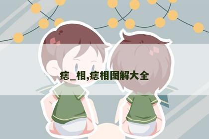 痣_相,痣相图解大全 痣_相,痣相图解大全