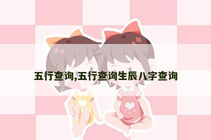 五行查询,五行查询生辰八字查询 五行查询,五行查询生辰八字查询
