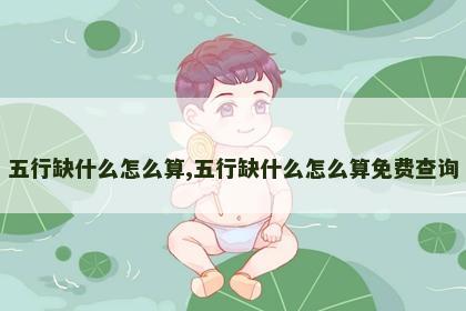 五行缺什么怎么算,五行缺什么怎么算免费查询 五行缺什么怎么算,五行缺什么怎么算免费查询