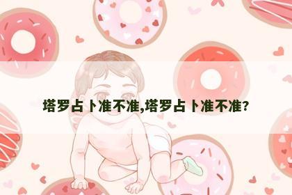 塔罗占卜准不准,塔罗占卜准不准? 塔罗占卜准不准,塔罗占卜准不准?
