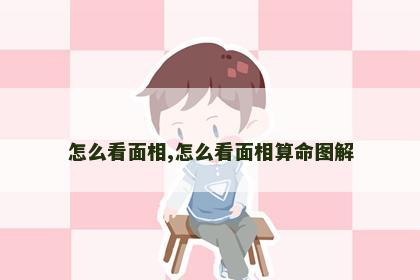 怎么看面相,怎么看面相算命图解 怎么看面相,怎么看面相算命图解