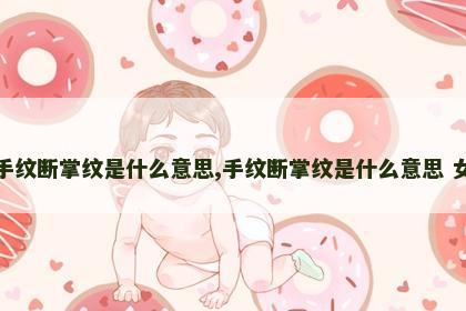 手纹断掌纹是什么意思,手纹断掌纹是什么意思 女 手纹断掌纹是什么意思,手纹断掌纹是什么意思 女