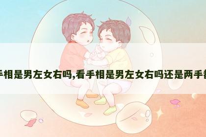 看手相是男左女右吗,看手相是男左女右吗还是两手都看 看手相是男左女右吗,看手相是男左女右吗还是两手都看