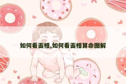 如何看面相,如何看面相算命图解 如何看面相,如何看面相算命图解