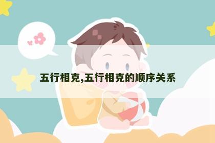 五行相克,五行相克的顺序关系 五行相克,五行相克的顺序关系