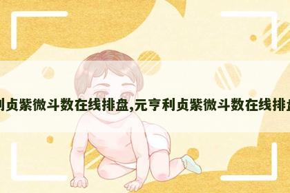元亨利贞紫微斗数在线排盘,元亨利贞紫微斗数在线排盘系统 元亨利贞紫微斗数在线排盘,元亨利贞紫微斗数在线排盘系统