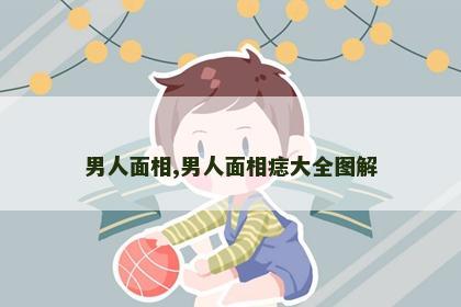 男人面相,男人面相痣大全图解 男人面相,男人面相痣大全图解