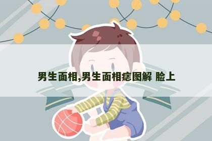 男生面相,男生面相痣图解 脸上 男生面相,男生面相痣图解 脸上