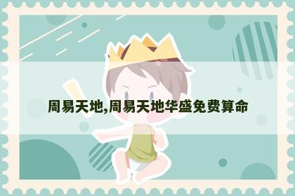 周易天地,周易天地华盛免费算命 周易天地,周易天地华盛免费算命
