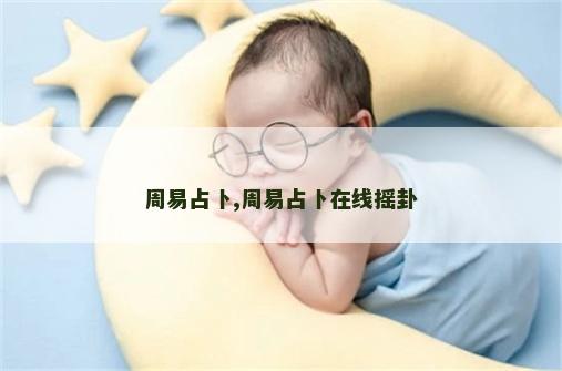 周易占卜,周易占卜在线摇卦 周易占卜,周易占卜在线摇卦