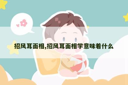 招风耳面相,招风耳面相学意味着什么 招风耳面相,招风耳面相学意味着什么