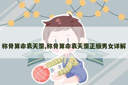 称骨算命袁天罡,称骨算命袁天罡正版男女详解 称骨算命袁天罡,称骨算命袁天罡正版男女详解