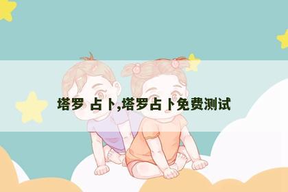 塔罗 占卜,塔罗占卜免费测试 塔罗 占卜,塔罗占卜免费测试