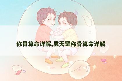 称骨算命详解,袁天罡称骨算命详解 称骨算命详解,袁天罡称骨算命详解