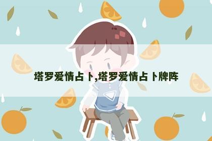 塔罗爱情占卜,塔罗爱情占卜牌阵 塔罗爱情占卜,塔罗爱情占卜牌阵
