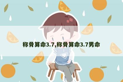 称骨算命3.7,称骨算命3.7男命 称骨算命3.7,称骨算命3.7男命