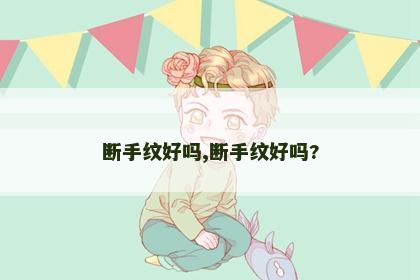 断手纹好吗,断手纹好吗? 断手纹好吗,断手纹好吗?