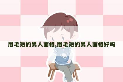 眉毛短的男人面相,眉毛短的男人面相好吗 眉毛短的男人面相,眉毛短的男人面相好吗