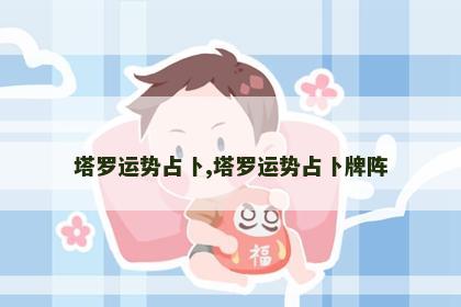 塔罗运势占卜,塔罗运势占卜牌阵 塔罗运势占卜,塔罗运势占卜牌阵