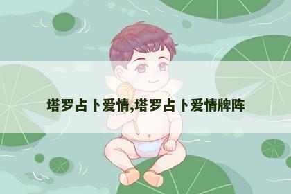 塔罗占卜爱情,塔罗占卜爱情牌阵 塔罗占卜爱情,塔罗占卜爱情牌阵