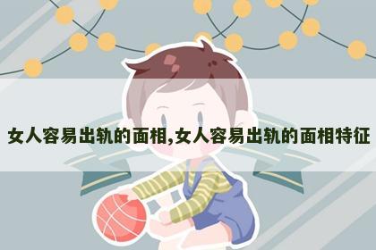 女人容易出轨的面相,女人容易出轨的面相特征 女人容易出轨的面相,女人容易出轨的面相特征