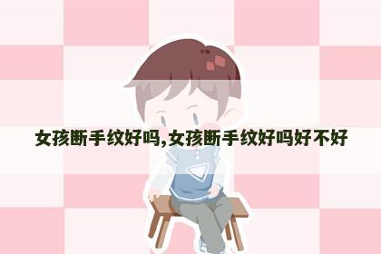 女孩断手纹好吗,女孩断手纹好吗好不好 女孩断手纹好吗,女孩断手纹好吗好不好