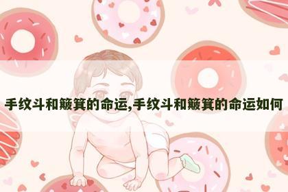 手纹斗和簸箕的命运,手纹斗和簸箕的命运如何 手纹斗和簸箕的命运,手纹斗和簸箕的命运如何