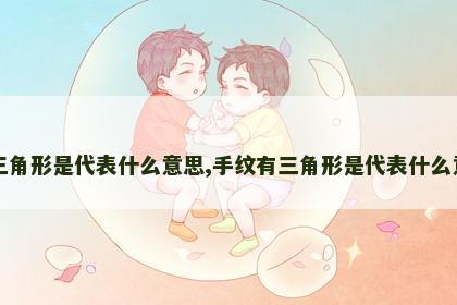 手纹有三角形是代表什么意思,手纹有三角形是代表什么意思图片 手纹有三角形是代表什么意思,手纹有三角形是代表什么意思图片