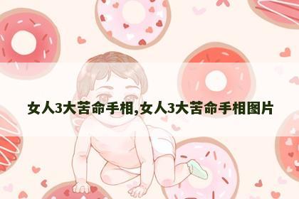女人3大苦命手相,女人3大苦命手相图片 女人3大苦命手相,女人3大苦命手相图片