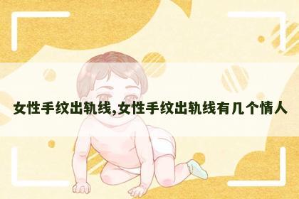 女性手纹出轨线,女性手纹出轨线有几个情人 女性手纹出轨线,女性手纹出轨线有几个情人